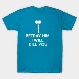 BETRAY HIM, I WILL KILL YOU T-Shirt